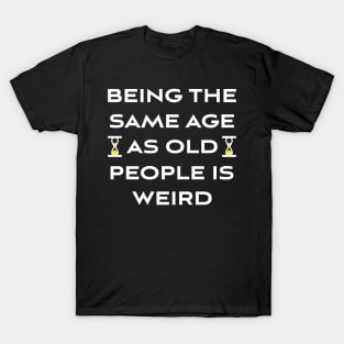 Being The Same Age As Old People Is Weird T-Shirt